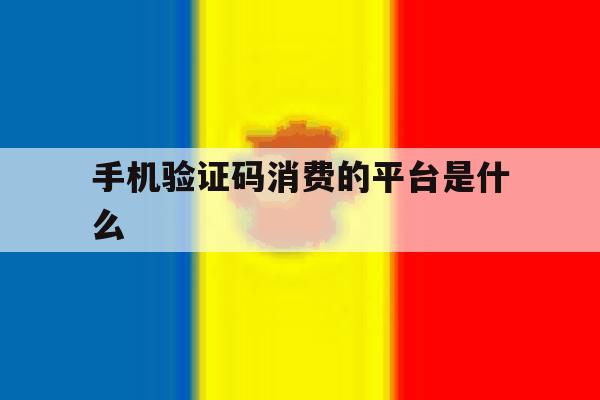 手机验证码消费的平台是什么 手机验证码消费的平台是什么