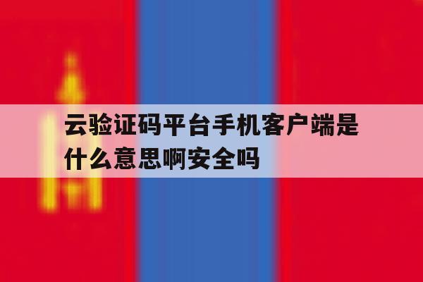 包含云验证码平台手机客户端是什么意思啊安全吗的词条 包含云验证码平台手机客户端是什么意思啊安全吗的词条