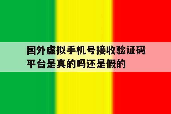 国外虚拟手机号接收验证码平台是真的吗还是假的的简单介绍 国外虚拟手机号接收验证码平台是真的吗还是假的的简单介绍
