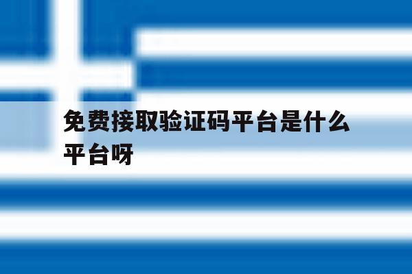 关于免费接取验证码平台是什么平台呀的信息 关于免费接取验证码平台是什么平台呀的信息
