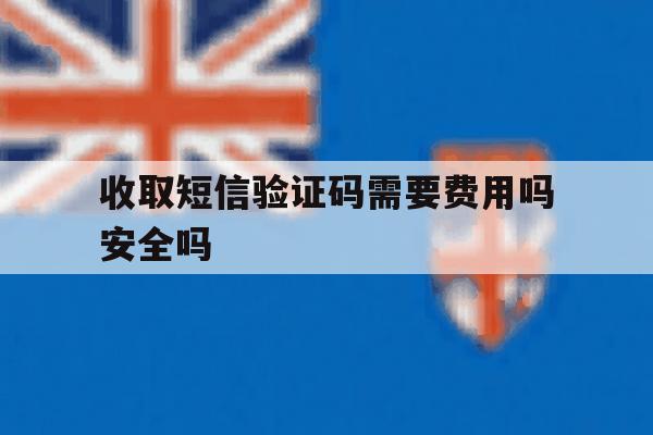 包含收取短信验证码需要费用吗安全吗的词条 包含收取短信验证码需要费用吗安全吗的词条