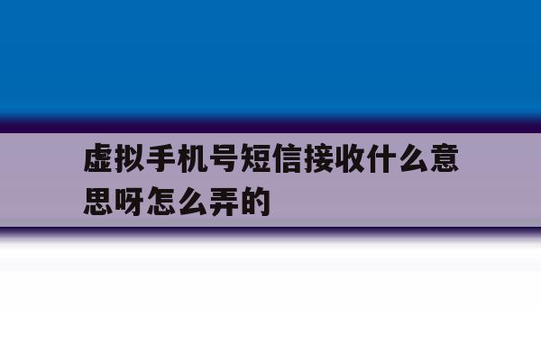 虚拟手机号短信接收什么意思呀怎么弄的 虚拟手机号短信接收什么意思呀怎么弄的