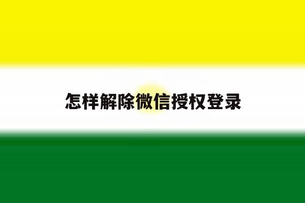 怎样解除微信授权登录 怎样解除微信授权登录