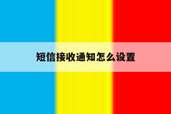 短信接收通知怎么设置 短信接收通知怎么设置