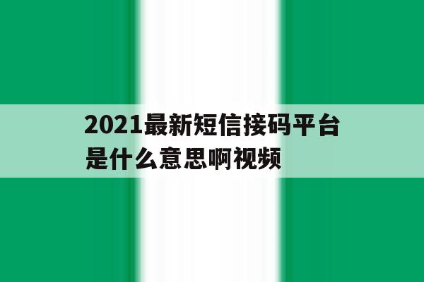 2021最新短信接码平台是什么意思啊视频 2021最新短信接码平台是什么意思啊视频