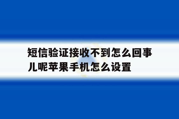 关于短信验证接收不到怎么回事儿呢苹果手机怎么设置的信息 关于短信验证接收不到怎么回事儿呢苹果手机怎么设置的信息