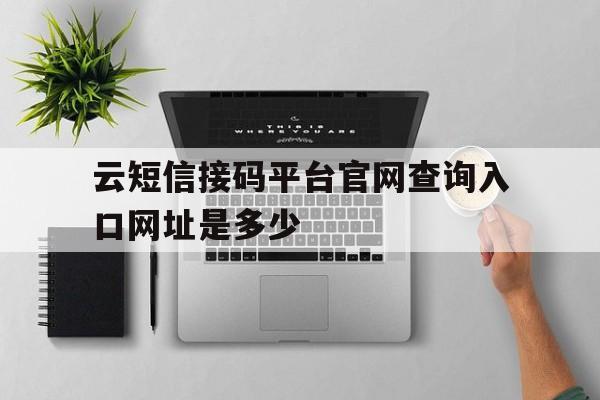 包含云短信接码平台官网查询入口网址是多少的词条 包含云短信接码平台官网查询入口网址是多少的词条