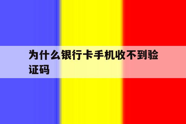 为什么银行卡手机收不到验证码 为什么银行卡手机收不到验证码