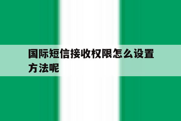 国际短信接收权限怎么设置方法呢 国际短信接收权限怎么设置方法呢