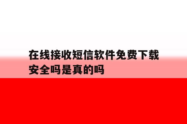 在线接收短信软件免费下载安全吗是真的吗 在线接收短信软件免费下载安全吗是真的吗