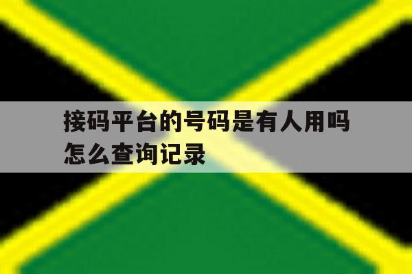 接码平台的号码是有人用吗怎么查询记录 接码平台的号码是有人用吗怎么查询记录