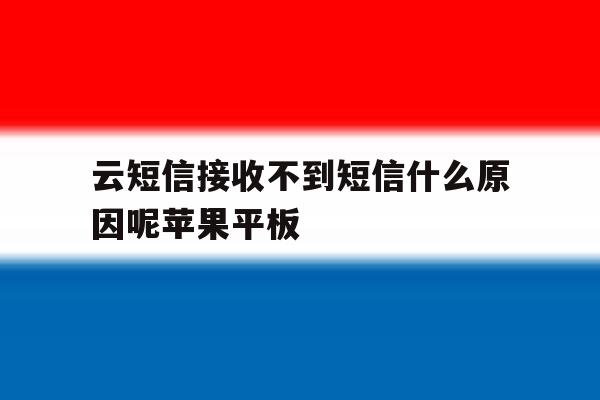 包含云短信接收不到短信什么原因呢苹果平板的词条 包含云短信接收不到短信什么原因呢苹果平板的词条