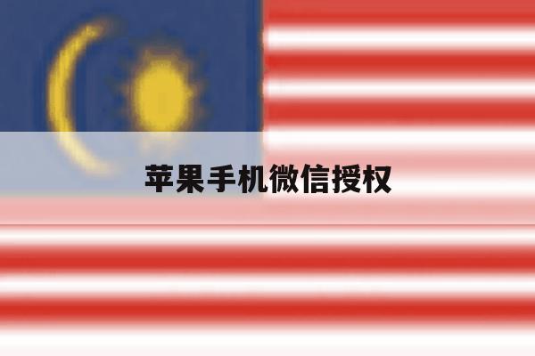 苹果手机微信授权 苹果手机微信授权
