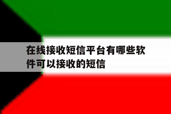 在线接收短信平台有哪些软件可以接收的短信 在线接收短信平台有哪些软件可以接收的短信