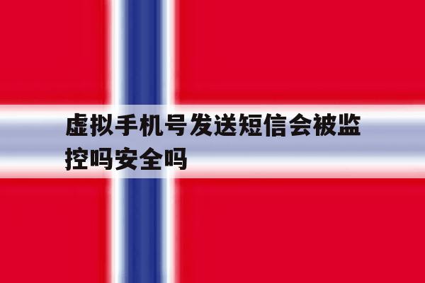 虚拟手机号发送短信会被监控吗安全吗的简单介绍 虚拟手机号发送短信会被监控吗安全吗的简单介绍