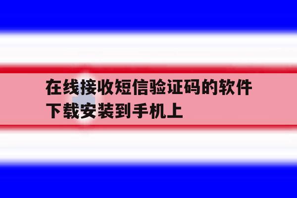 在线接收短信验证码的软件下载安装到手机上 在线接收短信验证码的软件下载安装到手机上