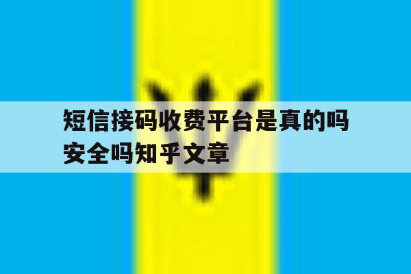 包含短信接码收费平台是真的吗安全吗知乎文章的词条 包含短信接码收费平台是真的吗安全吗知乎文章的词条