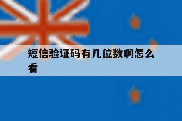 短信验证码有几位数啊怎么看 短信验证码有几位数啊怎么看