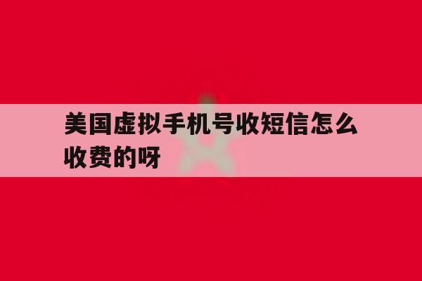 包含美国虚拟手机号收短信怎么收费的呀的词条 包含美国虚拟手机号收短信怎么收费的呀的词条