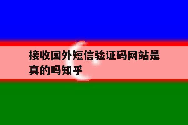 关于接收国外短信验证码网站是真的吗知乎的信息 关于接收国外短信验证码网站是真的吗知乎的信息