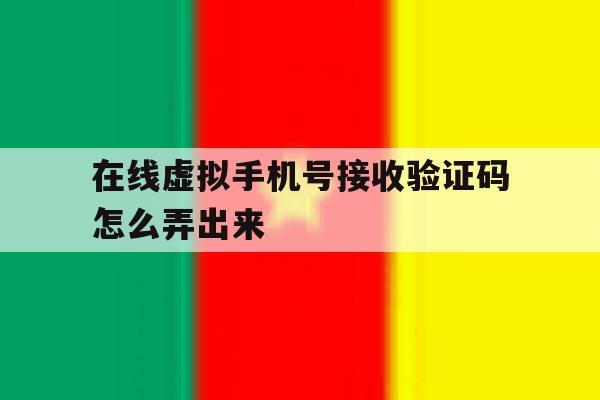在线虚拟手机号接收验证码怎么弄出来 在线虚拟手机号接收验证码怎么弄出来