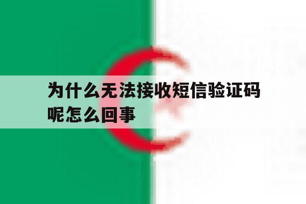 为什么无法接收短信验证码呢怎么回事 为什么无法接收短信验证码呢怎么回事
