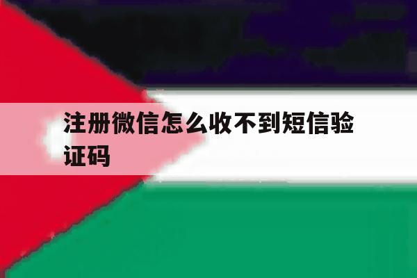 注册微信怎么收不到短信验证码 注册微信怎么收不到短信验证码