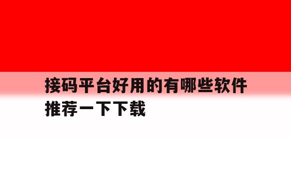 接码平台好用的有哪些软件推荐一下下载 接码平台好用的有哪些软件推荐一下下载