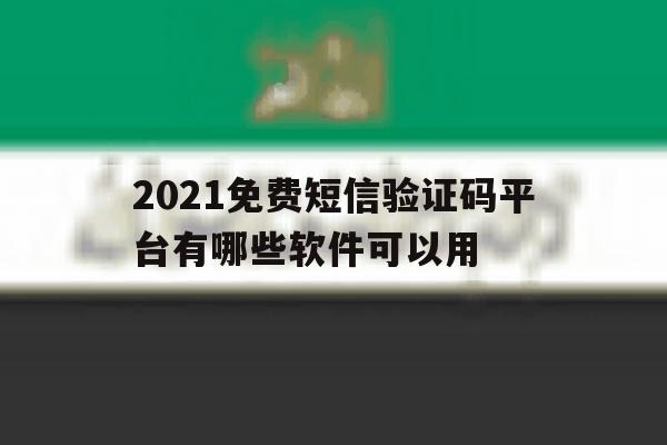 2021免费短信验证码平台有哪些软件可以用 2021免费短信验证码平台有哪些软件可以用