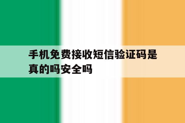 手机免费接收短信验证码是真的吗安全吗 手机免费接收短信验证码是真的吗安全吗