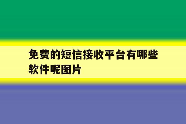 免费的短信接收平台有哪些软件呢图片 免费的短信接收平台有哪些软件呢图片