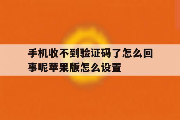 手机收不到验证码了怎么回事呢苹果版怎么设置的简单介绍 手机收不到验证码了怎么回事呢苹果版怎么设置的简单介绍
