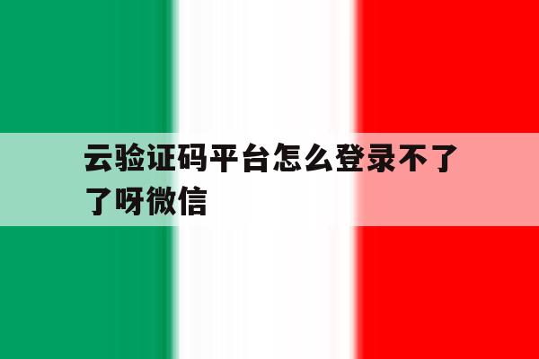 云验证码平台怎么登录不了了呀微信 云验证码平台怎么登录不了了呀微信
