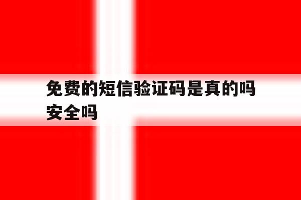 免费的短信验证码是真的吗安全吗 免费的短信验证码是真的吗安全吗