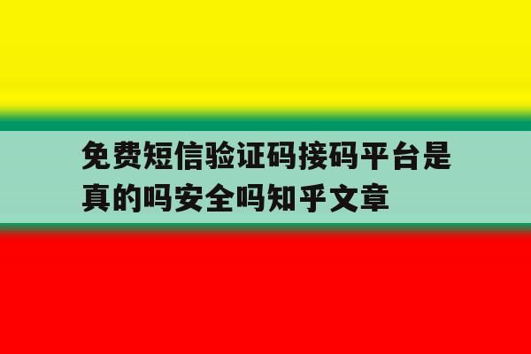 免费短信验证码接码平台是真的吗安全吗知乎文章 免费短信验证码接码平台是真的吗安全吗知乎文章