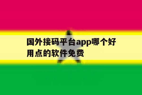 国外接码平台app哪个好用点的软件免费 国外接码平台app哪个好用点的软件免费