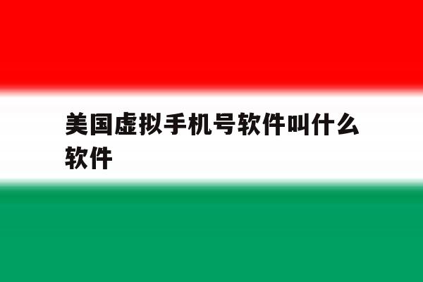美国虚拟手机号软件叫什么软件 美国虚拟手机号软件叫什么软件