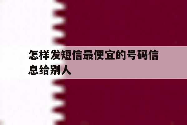 怎样发短信最便宜的号码信息给别人 怎样发短信最便宜的号码信息给别人