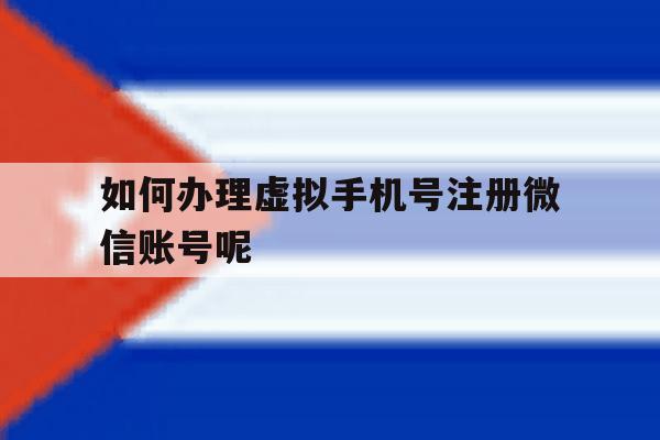 如何办理虚拟手机号注册微信账号呢