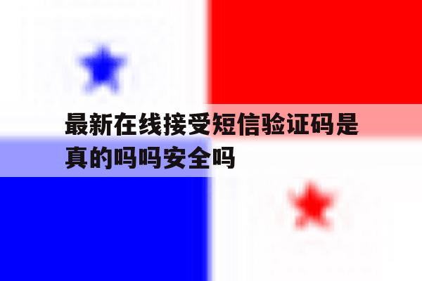 关于最新在线接受短信验证码是真的吗吗安全吗的信息 关于最新在线接受短信验证码是真的吗吗安全吗的信息
