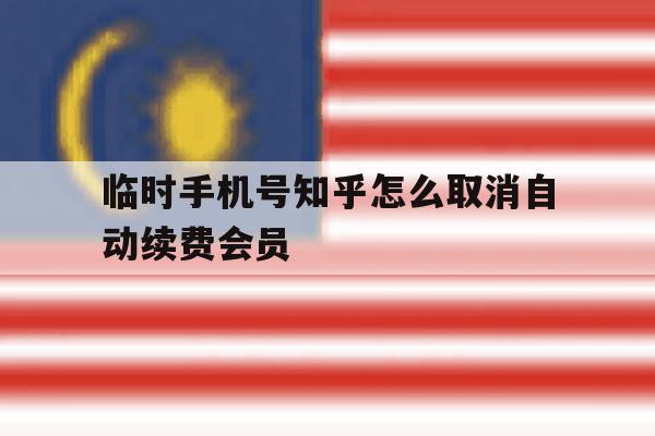 临时手机号知乎怎么取消自动续费会员 临时手机号知乎怎么取消自动续费会员