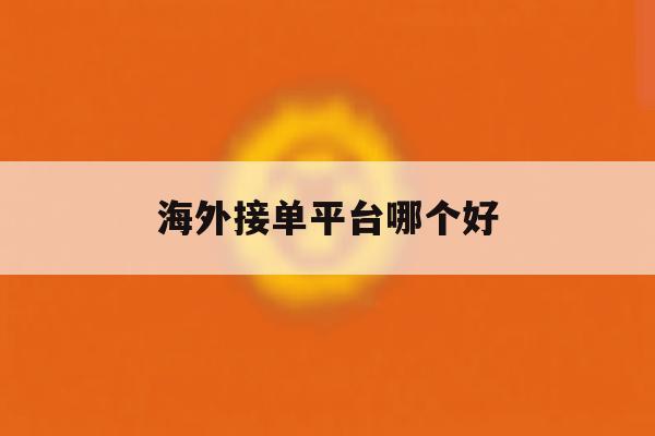 海外接单平台哪个好 海外接单平台哪个好