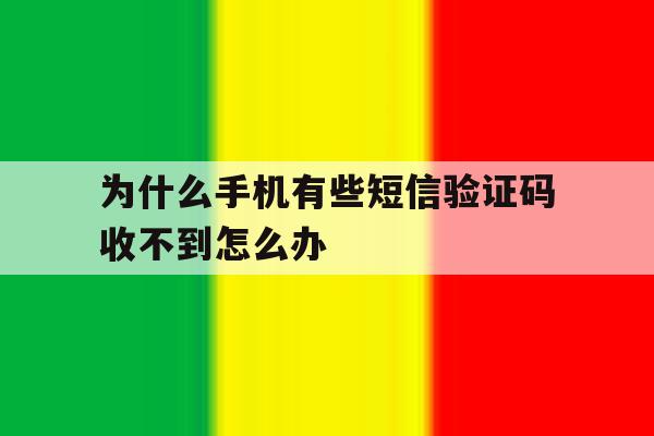 为什么手机有些短信验证码收不到怎么办的简单介绍 为什么手机有些短信验证码收不到怎么办的简单介绍