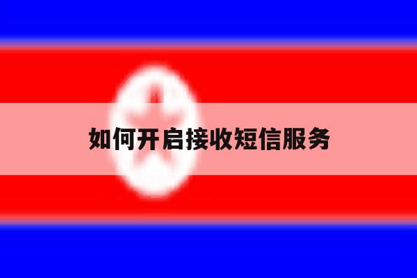如何开启接收短信服务 如何开启接收短信服务