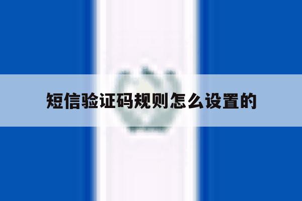 短信验证码规则怎么设置的 短信验证码规则怎么设置的