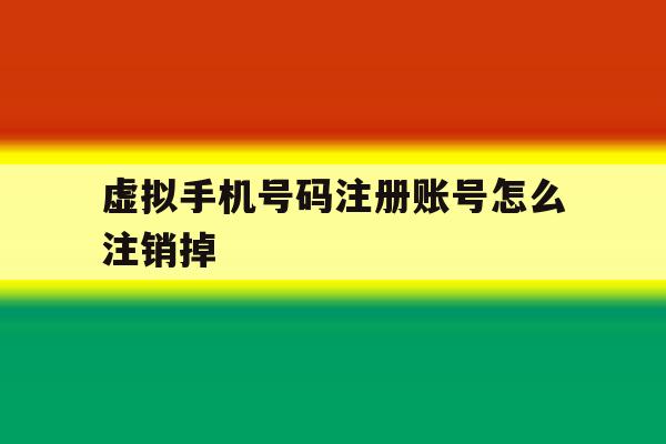虚拟手机号码注册账号怎么注销掉 虚拟手机号码注册账号怎么注销掉