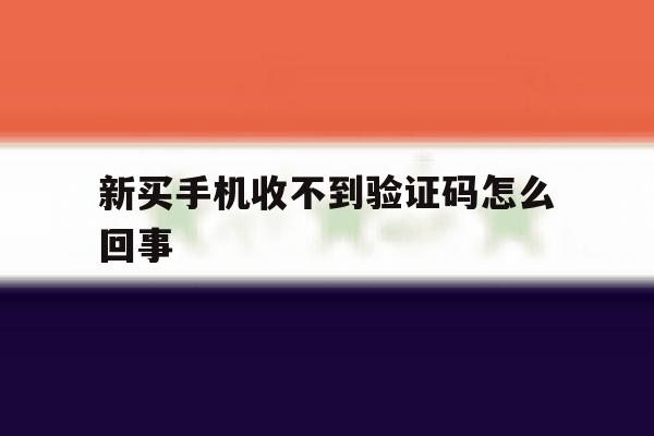 新买手机收不到验证码怎么回事 新买手机收不到验证码怎么回事