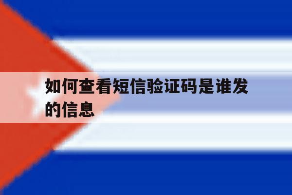 如何查看短信验证码是谁发的信息 如何查看短信验证码是谁发的信息