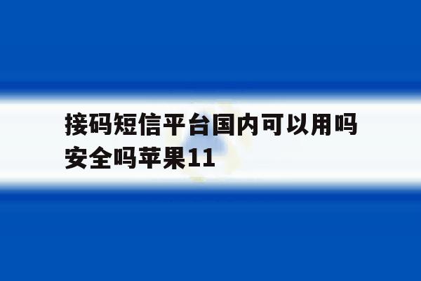 包含接码短信平台国内可以用吗安全吗苹果11的词条 包含接码短信平台国内可以用吗安全吗苹果11的词条