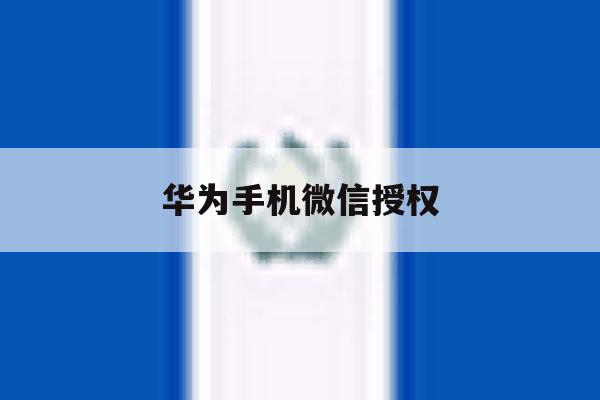 华为手机微信授权 华为手机微信授权
